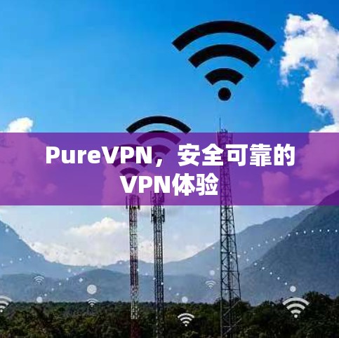 PureVPN,安全可靠的VPN体验