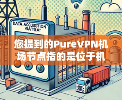 您提到的PureVPN机场节点指的是位于机场附近的 VPN 站点,这些节点通常提供 VPN 服务。以下是关于 PureVPN 机场节点的一些信息和建议