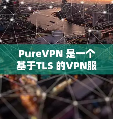 PureVPN 是一个基于TLS 的VPN服务，提供更安全的连接体验。虽然最近有版本更新，但这些更新可能带来流量增加和安全风险。以下是一些关键信息和建议，帮助你更好地应对可能的更新和安全挑战