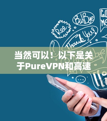 当然可以！以下是关于PureVPN和高速VPN的详细介绍，希望能帮助您更好地了解这些VPN服务