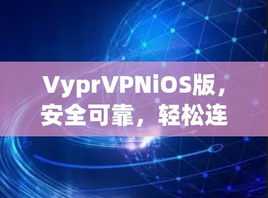 VyprVPNiOS版，安全可靠，轻松连接