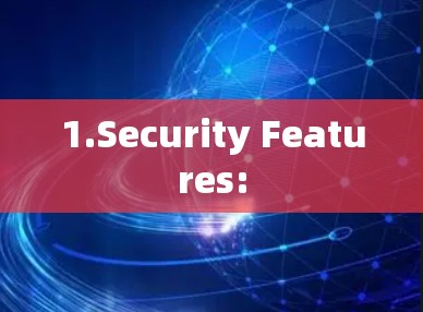 1.Security Features:
