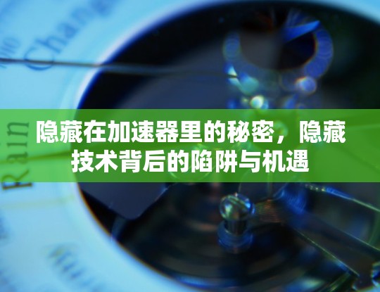 隐藏在加速器里的秘密，隐藏技术背后的陷阱与机遇