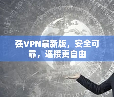 强VPN最新版，安全可靠，连接更自由