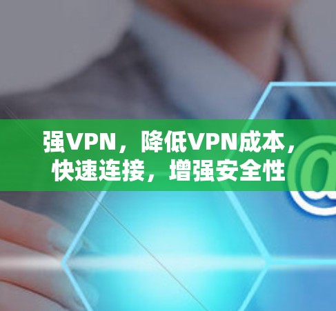 强VPN,降低VPN成本,快速连接,增强安全性