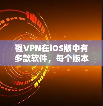 强VPN在iOS版中有多款软件,每个版本都有其特定的功能和优缺点。以下是对iOS强VPN软件的总结