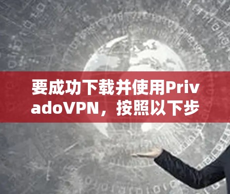 要成功下载并使用PrivadoVPN,按照以下步骤操作