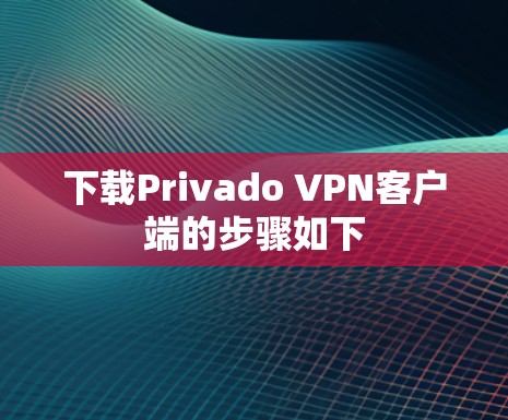 下载Privado VPN客户端的步骤如下