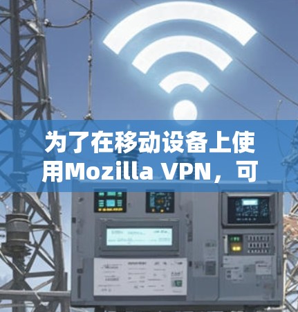 为了在移动设备上使用Mozilla VPN，可以按照以下步骤操作