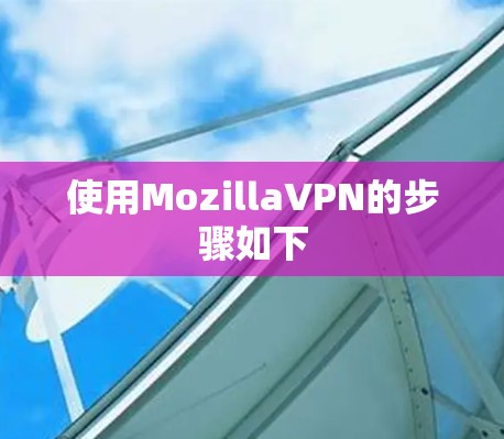 使用MozillaVPN的步骤如下
