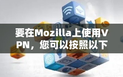 要在Mozilla上使用VPN，您可以按照以下步骤进入其官网入口