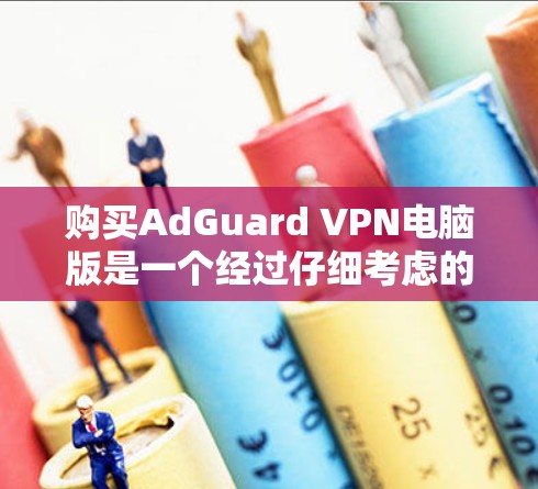 购买AdGuard VPN电脑版是一个经过仔细考虑的选择,尤其是对于需要稳定和安全的环境,如Windows用户。以下是详细的步骤指南 购买AdGuard VPN电脑版是一个经过仔细考虑的选择,尤其是对于需要稳定和安全的环境,如Windows用户。以下是详细的步骤指南