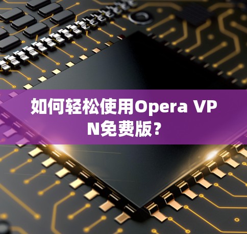 如何轻松使用Opera VPN免费版？