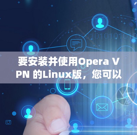 要安装并使用Opera VPN 的Linux版，您可以按照以下步骤进行