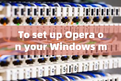 To set up Opera on your Windows machine using a VPN server,follow these organized steps: