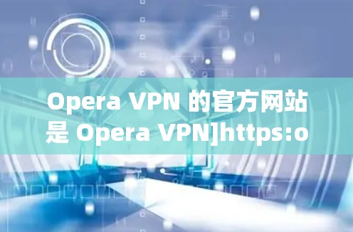 Opera VPN 的官方网站是 Opera VPN]https:opera.com/VPN)以下是其常见登录方式