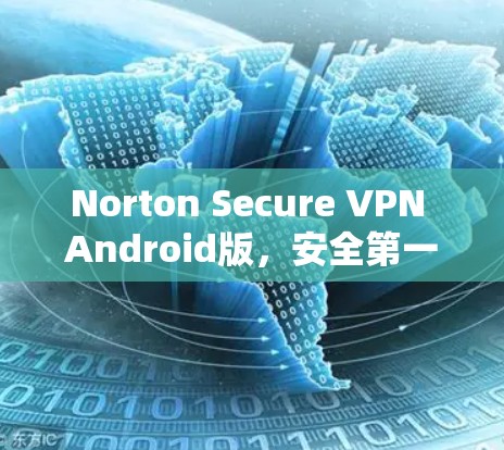 Norton Secure VPN Android版,安全第一的优质 VPN解决方案