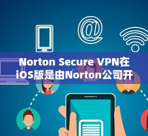 Norton Secure VPN在iOS版是由Norton公司开发的一款VPN软件，旨在为用户提供安全、可靠的网络连接。以下是关于Norton Secure VPN iOS版的详细介绍