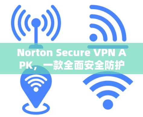 Norton Secure VPN APK，一款全面安全防护的在线VPN选择