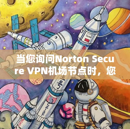 当您询问Norton Secure VPN机场节点时,您可能是在寻求如何将Norton Secure VPN部署到特定机场设备上的方法。以下是一些关键信息和步骤,帮助您更好地理解如何实现这一点