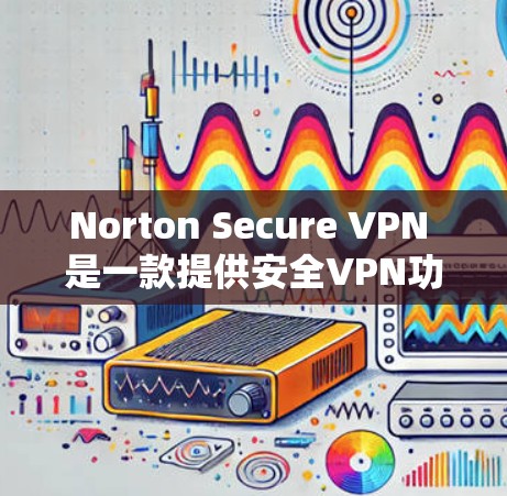 Norton Secure VPN 是一款提供安全VPN功能的软件，旨在保护用户的数据和网络安全。以下是推荐的Norton Secure VPN软件