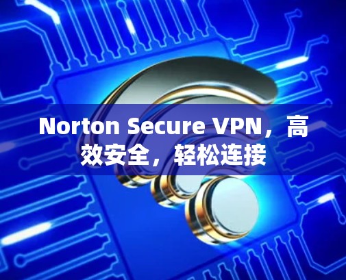 Norton Secure VPN,高效安全,轻松连接