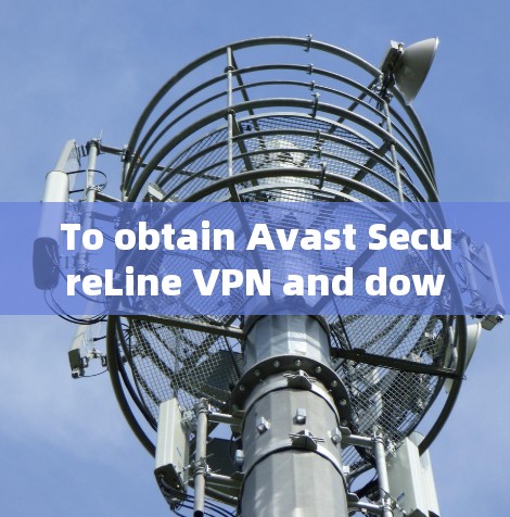 To obtain Avast SecureLine VPN and download its APK file,follow these organized steps: