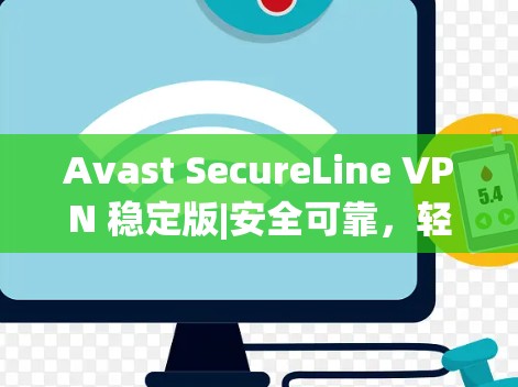Avast SecureLine VPN 稳定版|安全可靠,轻松连接 anywhere|超长连接,安全无误