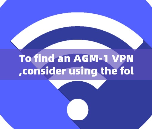 To find an AGM-1 VPN,consider using the following options,each with its own strengths:
