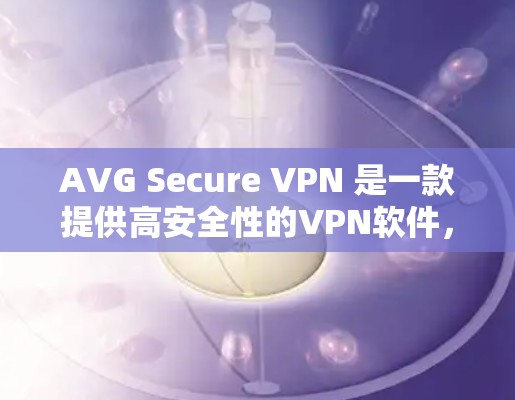 AVG Secure VPN 是一款提供高安全性的VPN软件,通常包括免费试用版本。您可以在下载后尝试使用,但免费试用可能有使用限制。具体信息请参考AVG的官方文档或联系他们获取最新信息 AVG Secure VPN 是一款提供高安全性的VPN软件,通常包括免费试用版本。您可以在下载后尝试使用,但免费试用可能有使用限制。具体信息请参考AVG的官方文档或联系他们获取最新信息