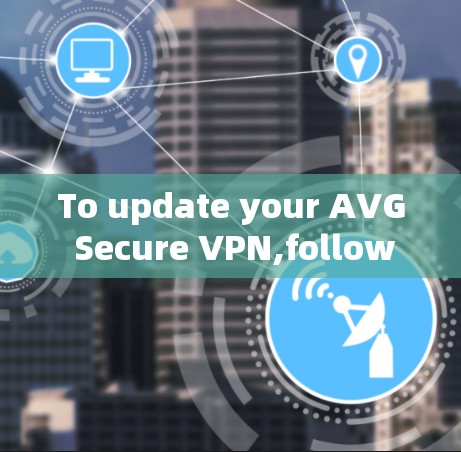To update your AVG Secure VPN,follow these organized steps: