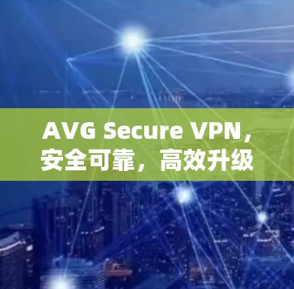 AVG Secure VPN,安全可靠,高效升级