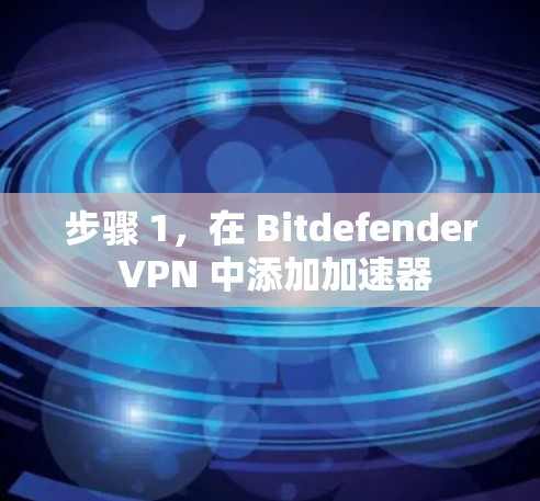 步骤 1,在 Bitdefender VPN 中添加加速器