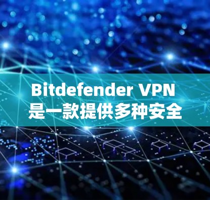 Bitdefender VPN 是一款提供多种安全设置和功能的VPN软件。如果你需要访问网络,可以按照以下步骤找到它的入口
