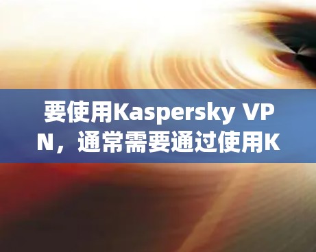要使用Kaspersky VPN,通常需要通过使用Kaspersky云加速器来加速网络连接。以下是几种推荐的Kaspersky云加速器和端口加速器,帮助你加速Kaspersky VPN的连接