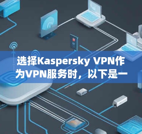 选择Kaspersky VPN作为VPN服务时,以下是一些关键考虑因素