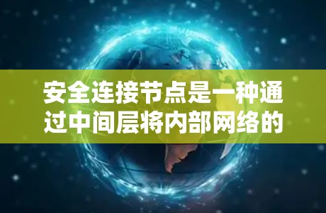 安全连接节点是一种通过中间层将内部网络的数据转发至外部网络的加密设备,旨在保护内部数据的安全性和有序传输。以下是对其关键功能、优势、潜在风险以及改进方向的详细总结