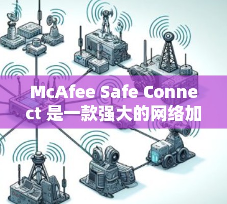McAfee Safe Connect 是一款强大的网络加速和软件安全工具,适合在不同网络和设备上使用。以下是关于它的详细分析