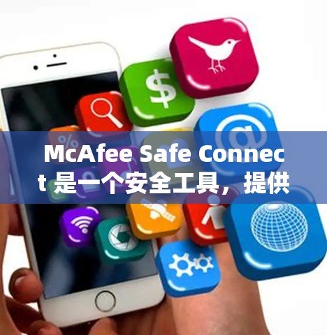McAfee Safe Connect 是一个安全工具,提供多种安全解决方案。如果你想访问其官网,可以按照以下步骤操作