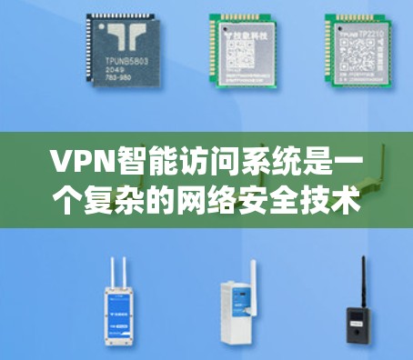 VPN智能访问系统是一个复杂的网络安全技术,旨在通过独特的方法保护用户的数据和隐私。以下是对该技术的详细分析