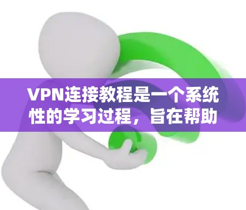 VPN连接教程是一个系统性的学习过程,旨在帮助用户安全地访问互联网,保护个人信息。以下是一个结构化的指南,帮助您逐步掌握VPN的使用和安全措施