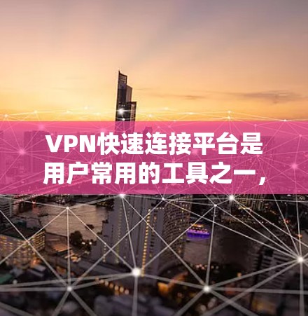 VPN快速连接平台是用户常用的工具之一，用于连接到全球范围内的VPN服务。以下是一些常见的VPN快速连接平台及其特点