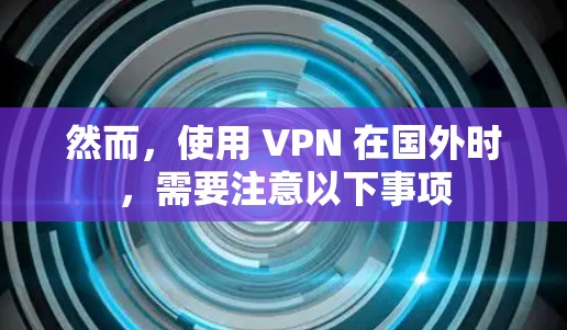 然而，使用 VPN 在国外时，需要注意以下事项