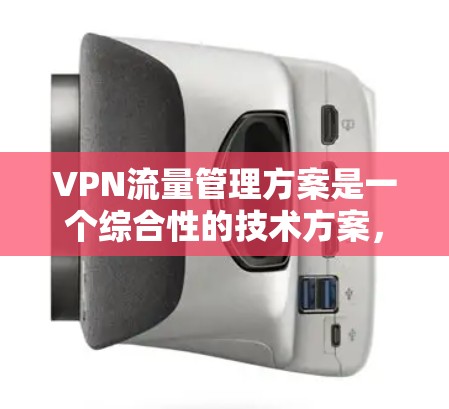 VPN流量管理方案是一个综合性的技术方案，旨在优化 VPN 网络的流量使用，确保安全、延迟和低延迟访问。以下是对这个方案的详细分析和总结