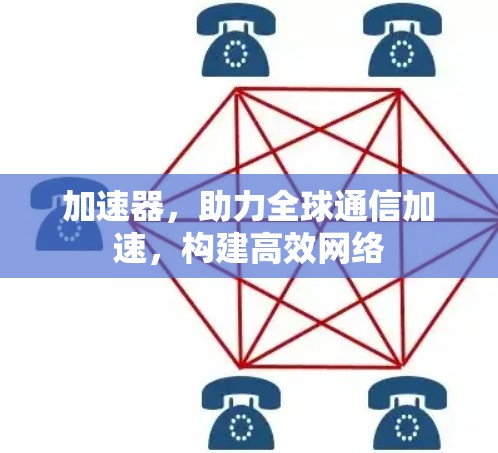加速器，助力全球通信加速，构建高效网络