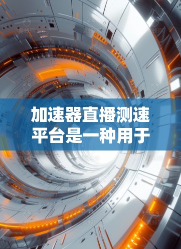 加速器直播测速平台是一种用于评估汽车加速性能和测试车辆数据的工具。以下是对其的详细介绍
