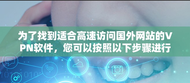 为了找到适合高速访问国外网站的VPN软件，您可以按照以下步骤进行