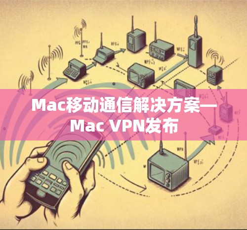Mac移动通信解决方案—Mac VPN发布