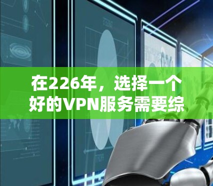 在226年，选择一个好的VPN服务需要综合考虑多种因素，包括安全性、覆盖范围、技术支持、价格以及用户评价等。以下是一些推荐的VPN服务，适合在226年使用