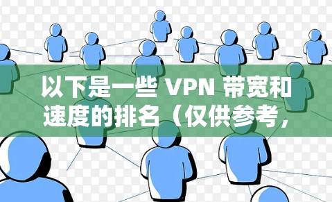 以下是一些 VPN 带宽和速度的排名(仅供参考,具体情况可能会因地区和使用方式的不同而有所变化) 以下是一些 VPN 带宽和速度的排名(仅供参考,具体情况可能会因地区和使用方式的不同而有所变化)